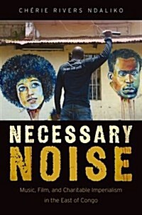 Necessary Noise: Art, Music, and Charitable Imperialism in the East of Congo (Paperback)