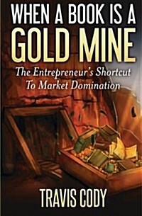 When a Book Is a Gold Mine: The Entrepreneurs Shortcut to Market Domination (Paperback)