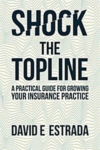 Shock the Topline: A Practical Guide for Growing Your Insurance Practice (Paperback)