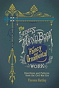 The Ladies Hand Book of Fancy and Ornamental Work: Directions and Patterns from the Civil War Era (Paperback)