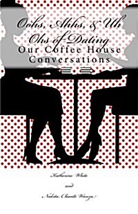 Oohs, Ahhs, & Uh Ohs of Dating: Our Coffee House Conversations (Paperback)
