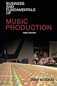 Business and Fundamentals of Music Production: First Edition (Paperback)