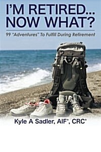 Im Retired...Now What?: 99 Adventures To Fulfill During Retirement (Paperback)