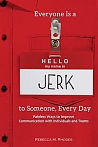 Everyone Is a Jerk to Someone, Every Day: Painless Ways to Improve Communication with Individuals and Teams (Paperback)
