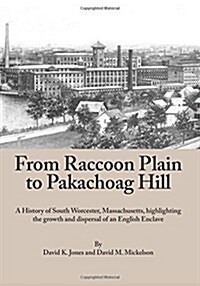 From Raccoon Plain to Pakachoag Hill: A History of South Worcester, Massachusetts Highlighting the Growth and Dispersal of an English Enclave (Paperback)