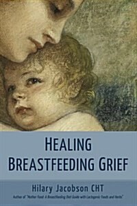 Healing Breastfeeding Grief: How Mothers Feel and Heal When Breastfeeding Does Not Go as Hoped (Paperback)