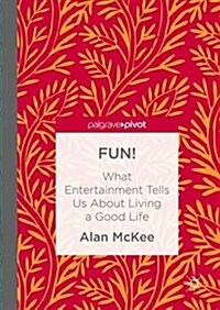 FUN! : What Entertainment Tells Us About Living a Good Life (Hardcover, 1st ed. 2016)