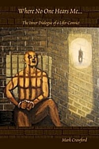 Where No One Hears Me... the Inner Dialogue of a Lifer Convict (Paperback)