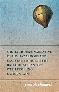 Mr. Haddocks Narrative of His Hazardous and Exciting Voyage in the Balloon Atlantic, with Prof. Jno. LaMountain (Paperback)