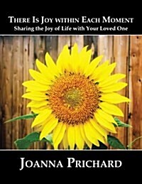 There Is Joy Within Each Moment: Sharing the Joy of Life with Your Loved One (Paperback)