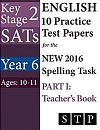 Ks2 Sats English 10 Practice Test Papers for the New 2016 Spelling Task - Part I: Teachers Book (Year 6: Ages 10-11) (Paperback)