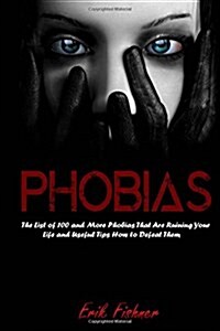 Phobias: The List of 100 and More Phobias That Are Ruining Your Life and Useful Tips How to Defeat Them (Paperback)