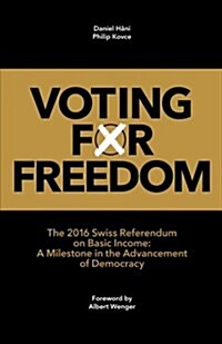 Voting for Freedom: The 2016 Swiss Referendum on Basic Income: A Milestone in the Advancement of Democracy (Paperback)