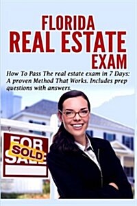 Florida Real Estate Exam: How to Pass the Real Estate Exam in 7 Days.: A Proven Method That Works (Includes Prep Questions with Answers) (Paperback)