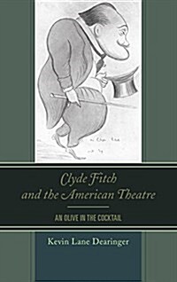 Clyde Fitch and the American Theatre: An Olive in the Cocktail (Hardcover)