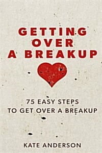 Getting Over a Breakup: 75 Easy Steps to Get Over a Breakup (Paperback)