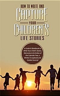 How to Write and Capture Your Childrens Life Stories: A Guide & Workbook to Write Your Childs Stories, Memories & Activities of the Calendar Year, a (Paperback)