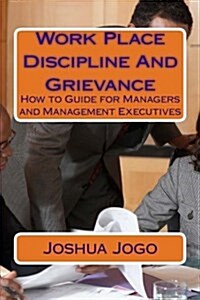 Work Place Discipline and Grievance: How to Guide for Managers and Management Executives (Paperback)