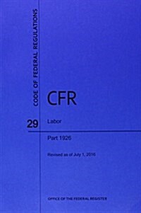 Code of Federal Regulations Title 29, Labor, Parts 1926, 2016 (Paperback)