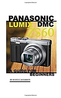 Panasonic Lumix DMC Zs60: A Guide for Beginners (Paperback)