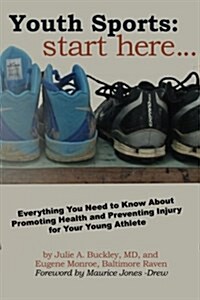 Youth Sports: Start Here: Everything You Need to Know about Promoting Health and Preventing Injury for Your Young Athlete (Paperback)