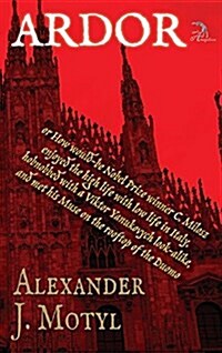 Ardor: Or How Would-Be Nobel Prize Winner C. Milosz Enjoyed the High Life with Low Life in Italy, Hobnobbed with a Viktor Yan (Hardcover)