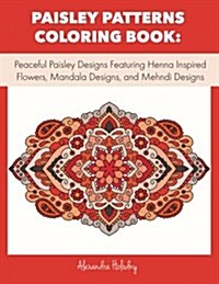 Paisley Patterns Coloring Book: Peaceful Paisley Designs Featuring Henna Inspired Flowers, Mandala Designs, and Mehndi Designs (Adult Coloring Book, M (Paperback)