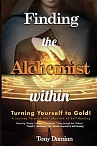 Finding the Alchemist Within - Turning Yourself to Gold!: A Journey Through the Labyrinth of Self-Healing (Paperback)