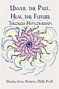 Unveil the Past, Heal the Future Through Hypnotherapy (Paperback)