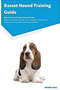 Basset Hound Training Guide Basset Hound Training Guide Includes: Basset Hound Agility Training, Tricks, Socializing, Housetraining, Obedience Trainin (Paperback)