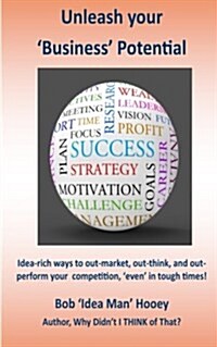 Unleash Your Business Potential: Idea-Rich Ways to Out-Market, Out-Think, and Out Perform Your Competition, Even in Tough Times! (Paperback)