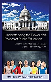 Understanding the Power and Politics of Public Education: Implementing Policies to Achieve Equal Opportunity for All (Paperback)