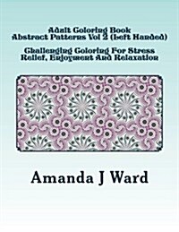 Adult Coloring Book: Abstract Patterns Vol 2 (Left Handed) - Challenging Coloring For Stress Relief, Enjoyment And Relaxation (Paperback)