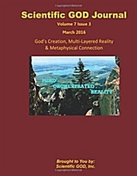 Scientific God Journal Volume 7 Issue 3: Gods Creation, Multi-Layered Reality & Metaphysical Connection (Paperback)