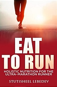 Eat to Run. Holistic Nutrition for the Ultra-Marathon Runner (Paperback)