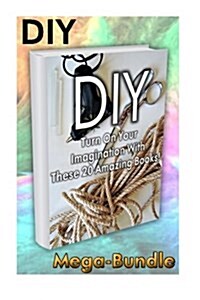 DIY Mega-Bundle. Turn on Your Imagination with These 20 Amazing Books!: (Diy Crafts, DIY Books) (Paperback)