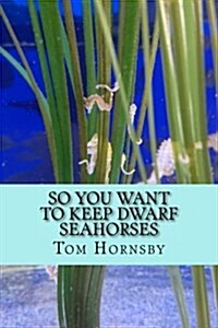 So You Want to Keep Dwarf Seahorses (Paperback)