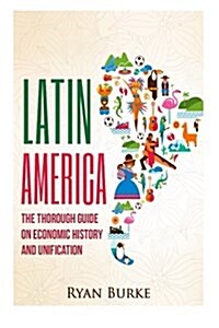 Latin America: The Thorough Guide on Economic History and Unification (Paperback)