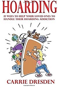 Hoarding: 15 Ways to Help Your Loved Ones to Handle Their Hoarding Addiction (Paperback)