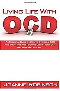 Living with Ocd: An Essential Guide on How to Overcome Ocd and Break Free from Getting Lost in Your Own Thoughts and Actions (Paperback)