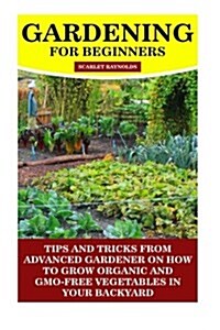 Gardening for Beginners: Tips and Tricks from Advanced Gardener on How to Grow Organic and Gmo-Free Vegetables in Your Backyard: (Vegetable Gar (Paperback)