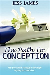 The Path to Conception: My Personal Struggle Through Trying to Conceive (Paperback)