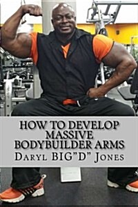 How to Develop Massive Bodybuilder Arms: Massive Bodybuilder Arms (Paperback)