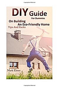 DIY Guide for Dummies on Building an Eco-Friendly Home: Tips and Hacks: (DIY Building, DIY Books) (Paperback)