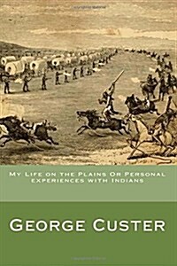 My Life on the Plains or Personal Experiences with Indians (Paperback)