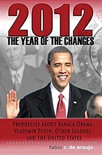 2012: The Year of the Changes. Prophecies about Barack Obama, Vladimir Putin, Other Leaders, and the United States (Paperback)