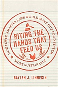 Biting the Hands That Feed Us: How Fewer, Smarter Laws Would Make Our Food System More Sustainable (Hardcover)