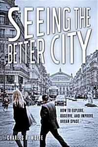 Seeing the Better City: How to Explore, Observe, and Improve Urban Space (Paperback)