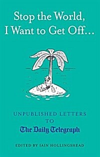 Stop the World, I Want to Get off... : Unpublished Letters to the Telegraph (Hardcover)
