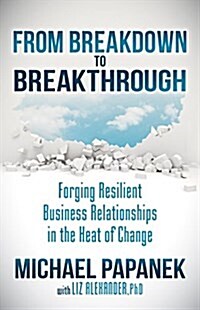 From Breakdown to Breakthrough: Forging Resilient Business Relationships in the Heat of Change (Paperback)